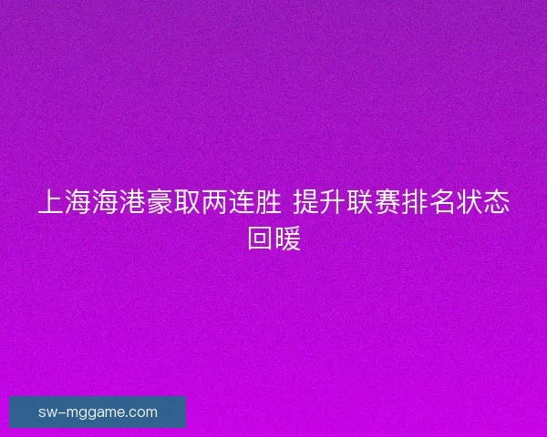 上海海港豪取两连胜 提升联赛排名状态回暖