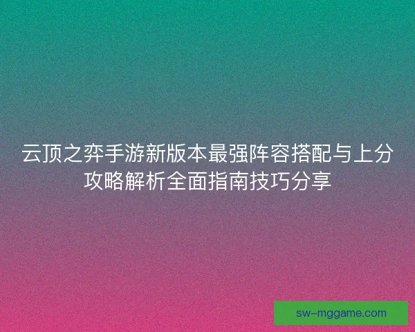 云顶之弈手游新版本最强阵容搭配与上分攻略解析全面指南技巧分享