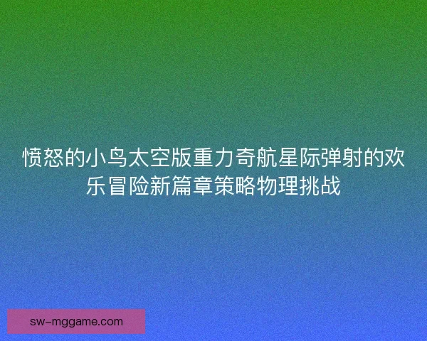愤怒的小鸟太空版重力奇航星际弹射的欢乐冒险新篇章策略物理挑战