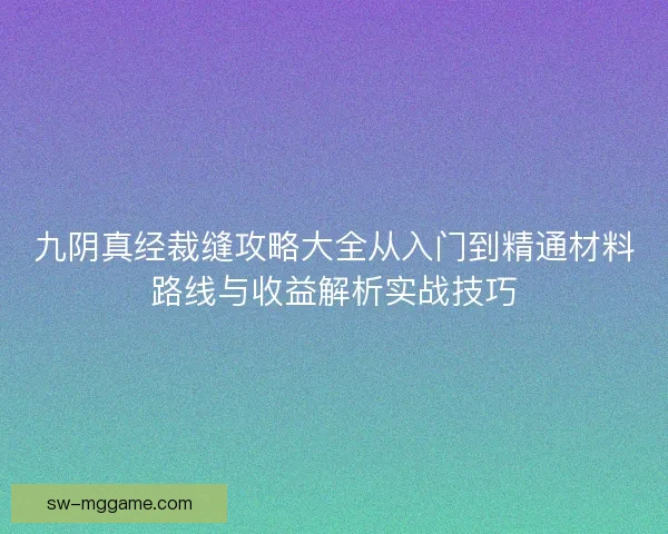 九阴真经裁缝攻略大全从入门到精通材料路线与收益解析实战技巧