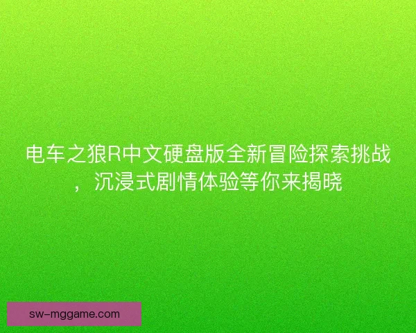 电车之狼R中文硬盘版全新冒险探索挑战,沉浸式剧情体验等你来揭晓 电车之狼R中文硬盘版全新冒险探索挑战,沉浸式剧情体验等你来揭晓