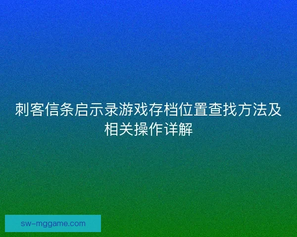 刺客信条启示录游戏存档位置查找方法及相关操作详解 刺客信条启示录游戏存档位置查找方法及相关操作详解