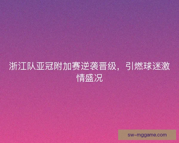浙江队亚冠附加赛逆袭晋级，引燃球迷激情盛况