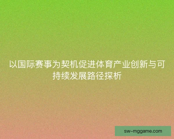 以国际赛事为契机促进体育产业创新与可持续发展路径探析