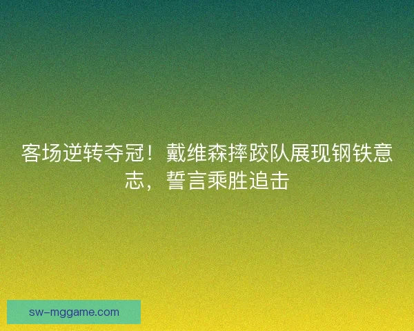 客场逆转夺冠！戴维森摔跤队展现钢铁意志，誓言乘胜追击